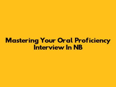 Mastering Your Oral Proficiency Interview In NB