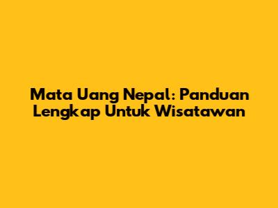 Mata Uang Nepal: Panduan Lengkap Untuk Wisatawan