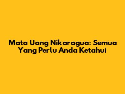 Mata Uang Nikaragua: Semua Yang Perlu Anda Ketahui