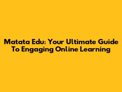 Matata Edu: Your Ultimate Guide To Engaging Online Learning