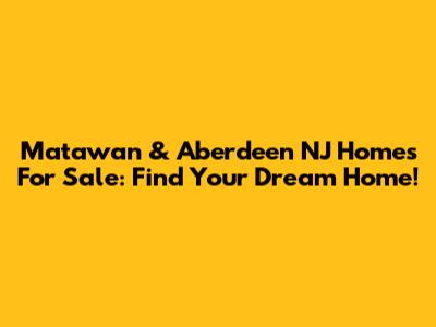 Matawan & Aberdeen NJ Homes For Sale: Find Your Dream Home!