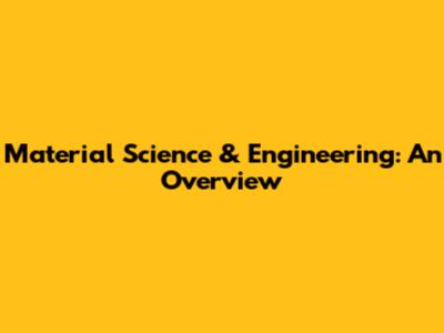 Material Science & Engineering: An Overview