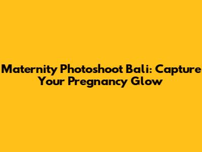 Maternity Photoshoot Bali: Capture Your Pregnancy Glow