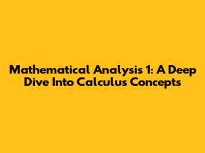 Mathematical Analysis 1: A Deep Dive Into Calculus Concepts