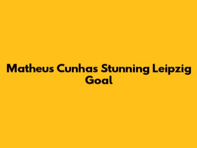 Matheus Cunha's Stunning Leipzig Goal