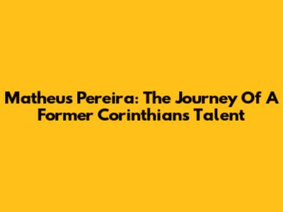 Matheus Pereira: The Journey Of A Former Corinthians Talent