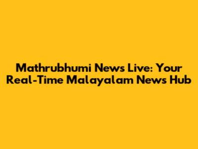 Mathrubhumi News Live: Your Real-Time Malayalam News Hub