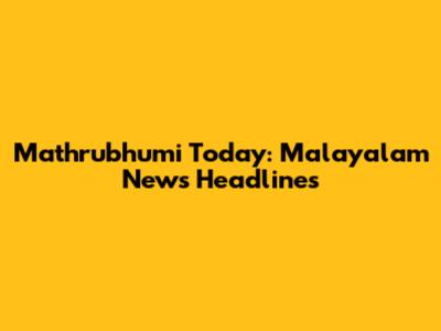 Mathrubhumi Today: Malayalam News Headlines