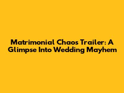 Matrimonial Chaos Trailer: A Glimpse Into Wedding Mayhem