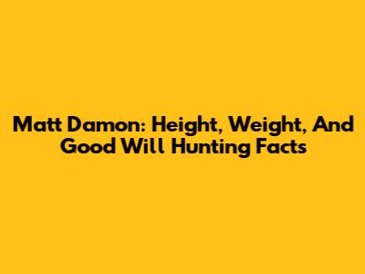 Matt Damon: Height, Weight, And Good Will Hunting Facts
