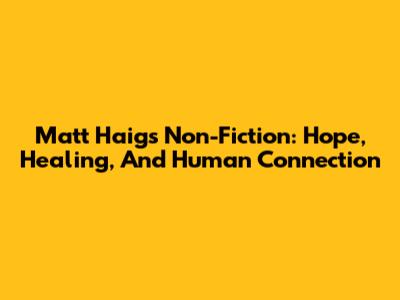 Matt Haig's Non-Fiction: Hope, Healing, And Human Connection