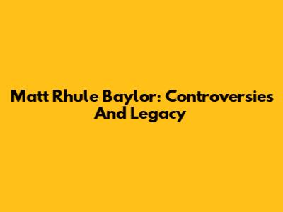 Matt Rhule Baylor: Controversies And Legacy