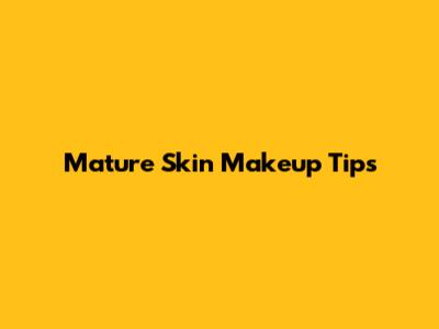 Mature Skin Makeup Tips