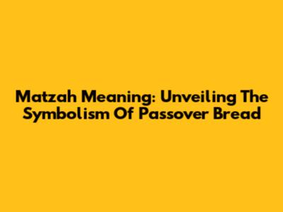 Matzah Meaning: Unveiling The Symbolism Of Passover Bread