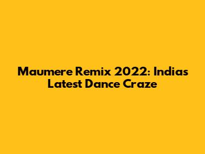 Maumere Remix 2022: India's Latest Dance Craze