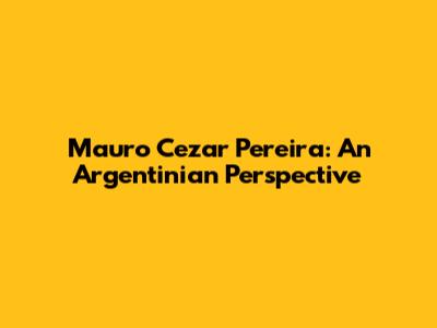 Mauro Cezar Pereira: An Argentinian Perspective
