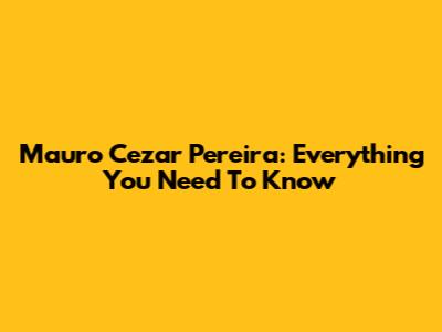 Mauro Cezar Pereira: Everything You Need To Know