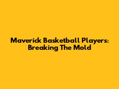 Maverick Basketball Players: Breaking The Mold