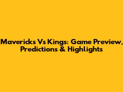 Mavericks Vs Kings: Game Preview, Predictions & Highlights