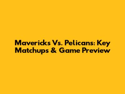 Mavericks Vs. Pelicans: Key Matchups & Game Preview