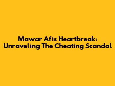 Mawar Afi's Heartbreak: Unraveling The Cheating Scandal
