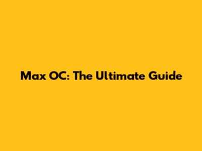 Max OC: The Ultimate Guide