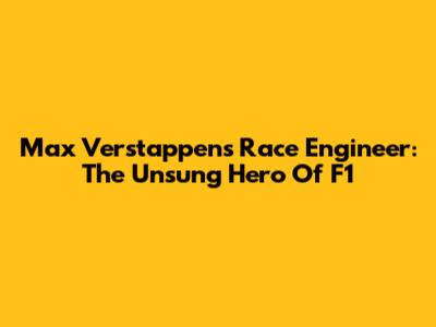 Max Verstappen's Race Engineer: The Unsung Hero Of F1