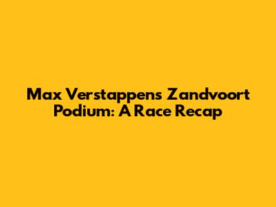 Max Verstappen's Zandvoort Podium: A Race Recap