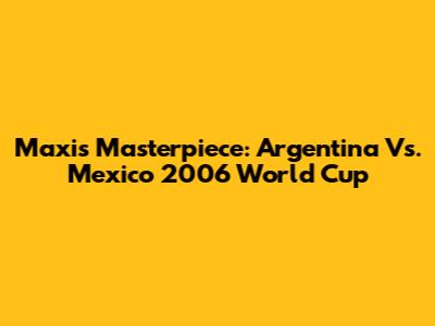 Maxi's Masterpiece: Argentina Vs. Mexico 2006 World Cup