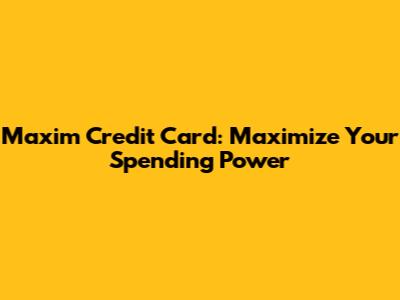 Maxim Credit Card: Maximize Your Spending Power