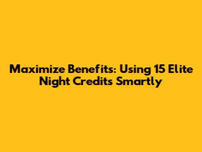 Maximize Benefits: Using 15 Elite Night Credits Smartly