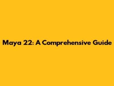 Maya 22: A Comprehensive Guide