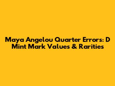 Maya Angelou Quarter Errors: D Mint Mark Values & Rarities