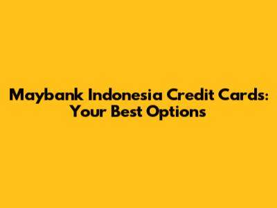 Maybank Indonesia Credit Cards: Your Best Options