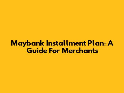 Maybank Installment Plan: A Guide For Merchants