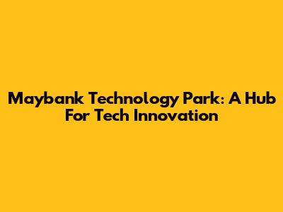 Maybank Technology Park: A Hub For Tech Innovation