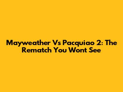Mayweather Vs Pacquiao 2: The Rematch You Won't See
