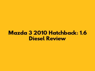 Mazda 3 2010 Hatchback: 1.6 Diesel Review