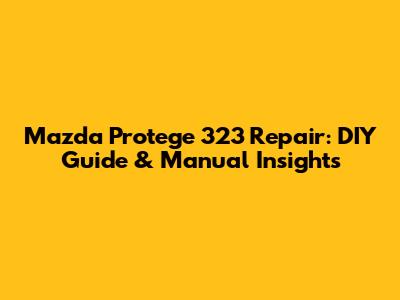 Mazda Protege 323 Repair: DIY Guide & Manual Insights