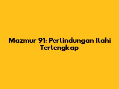 Mazmur 91: Perlindungan Ilahi Terlengkap