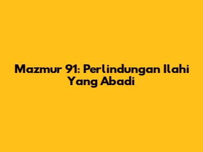 Mazmur 91: Perlindungan Ilahi Yang Abadi