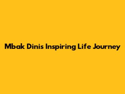 Mbak Dini's Inspiring Life Journey