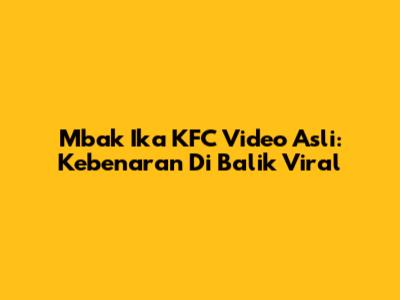 Mbak Ika KFC Video Asli: Kebenaran Di Balik Viral