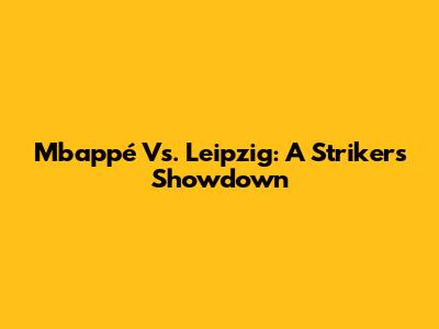 Mbappé Vs. Leipzig: A Striker's Showdown
