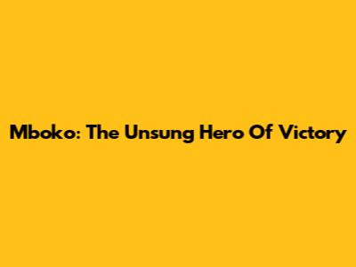 Mboko: The Unsung Hero Of Victory