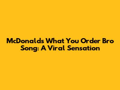 McDonald's 'What You Order Bro' Song: A Viral Sensation