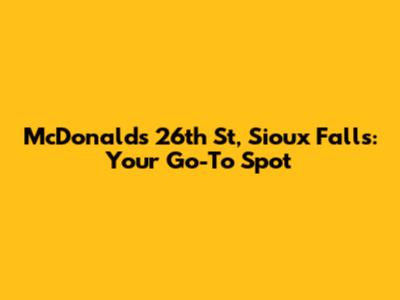 McDonald's 26th St, Sioux Falls: Your Go-To Spot