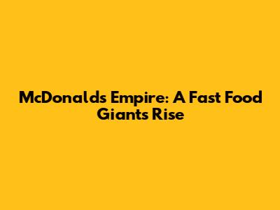 McDonald's Empire: A Fast Food Giant's Rise