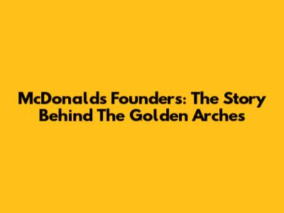 McDonald's Founders: The Story Behind The Golden Arches