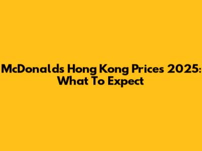 McDonald's Hong Kong Prices 2025: What To Expect